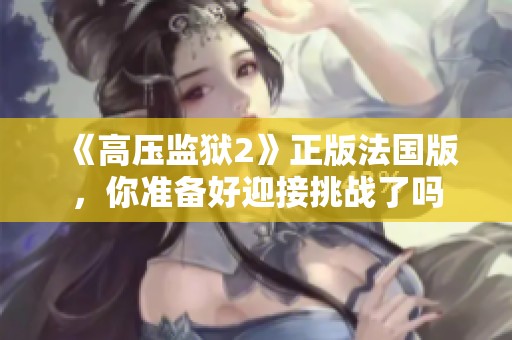 《高压监狱2》正版法国版，你准备好迎接挑战了吗