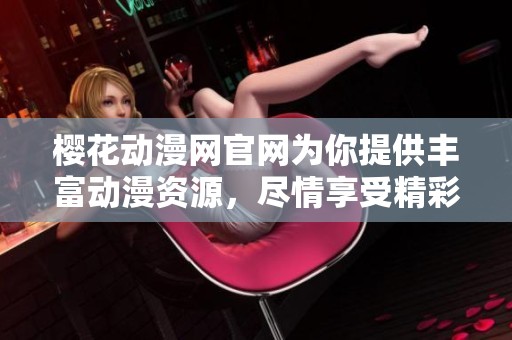 樱花动漫网官网为你提供丰富动漫资源，尽情享受精彩动漫世界。