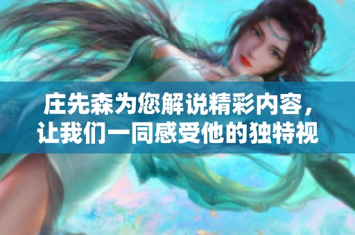 庄先森为您解说精彩内容，让我们一同感受他的独特视角与深刻见解
