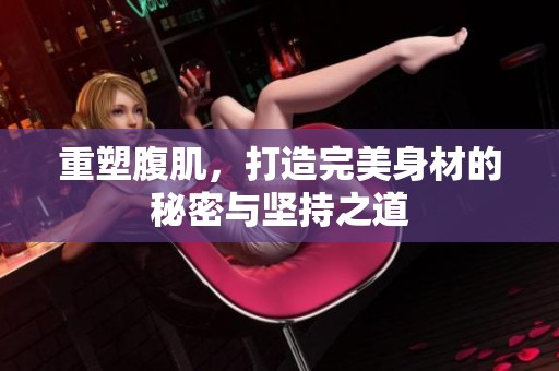 重塑腹肌，打造完美身材的秘密与坚持之道