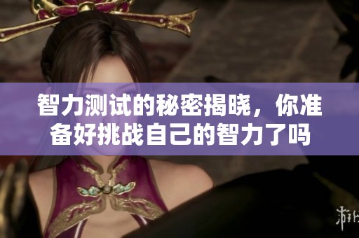 智力测试的秘密揭晓，你准备好挑战自己的智力了吗