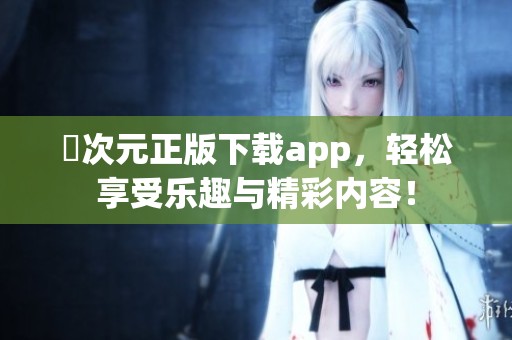 囧次元正版下载app，轻松享受乐趣与精彩内容！