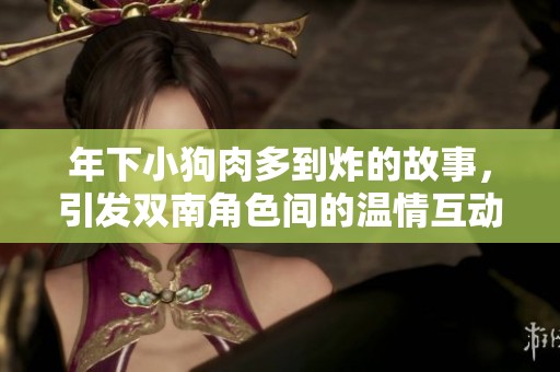 年下小狗肉多到炸的故事，引发双南角色间的温情互动