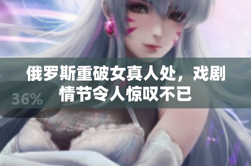 俄罗斯重破女真人处，戏剧情节令人惊叹不已