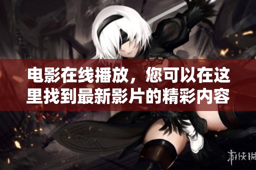 电影在线播放，您可以在这里找到最新影片的精彩内容与丰富选择。