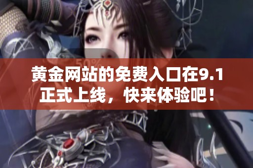 黄金网站的免费入口在9.1正式上线，快来体验吧！