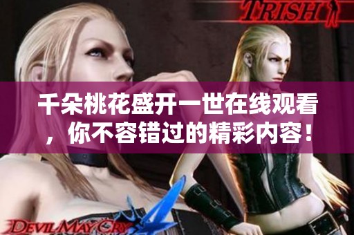 千朵桃花盛开一世在线观看，你不容错过的精彩内容！