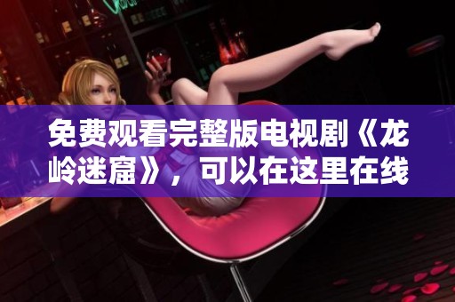 免费观看完整版电视剧《龙岭迷窟》，可以在这里在线观看！