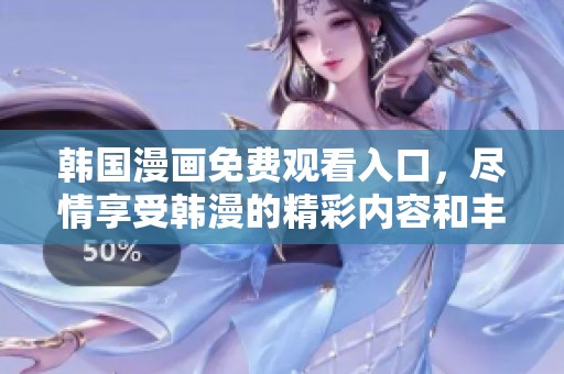 韩国漫画免费观看入口，尽情享受韩漫的精彩内容和丰富选择