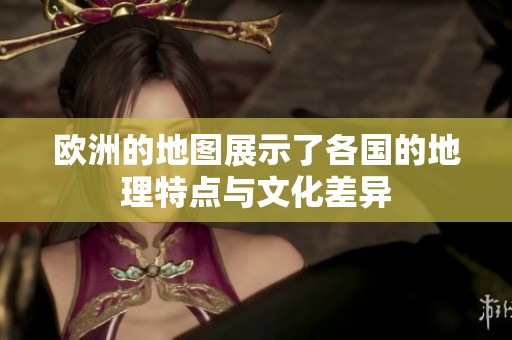 欧洲的地图展示了各国的地理特点与文化差异