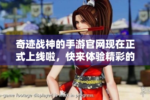 奇迹战神的手游官网现在正式上线啦，快来体验精彩的游戏世界吧！