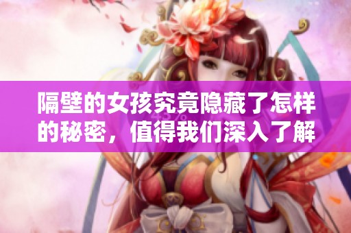 隔壁的女孩究竟隐藏了怎样的秘密，值得我们深入了解她的故事。