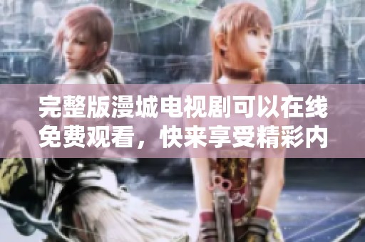 完整版漫城电视剧可以在线免费观看，快来享受精彩内容吧！