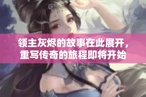 领主灰烬的故事在此展开，重写传奇的旅程即将开始