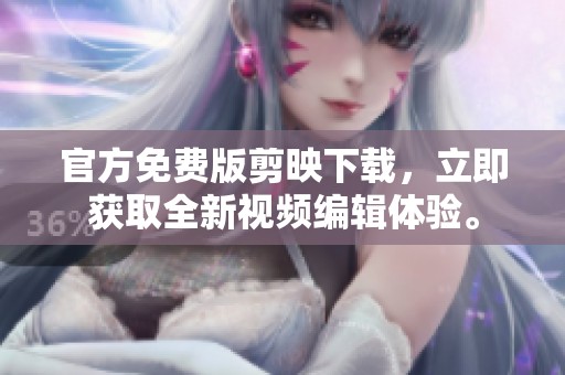 官方免费版剪映下载，立即获取全新视频编辑体验。