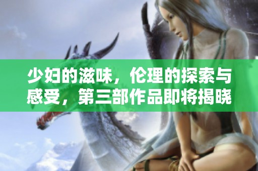 少妇的滋味，伦理的探索与感受，第三部作品即将揭晓
