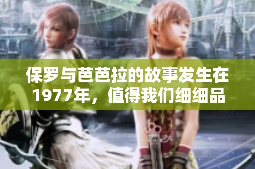 保罗与芭芭拉的故事发生在1977年，值得我们细细品味与回忆