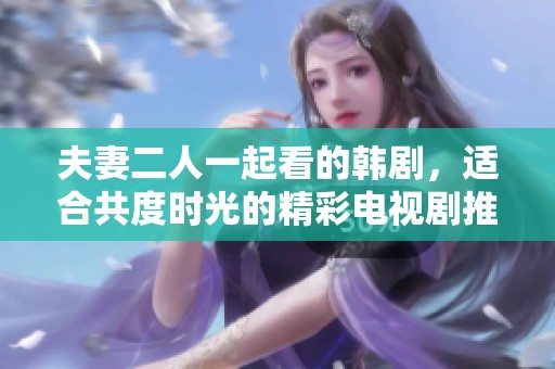 夫妻二人一起看的韩剧，适合共度时光的精彩电视剧推荐