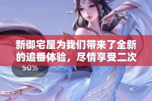 新御宅屋为我们带来了全新的追番体验，尽情享受二次元文化吧
