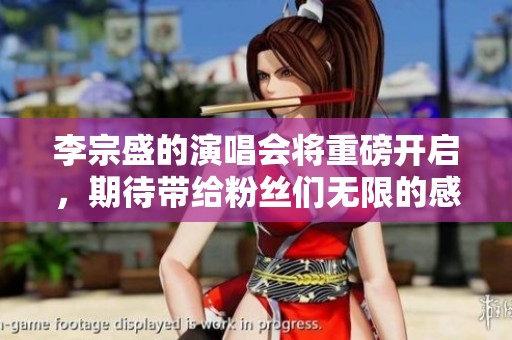李宗盛的演唱会将重磅开启，期待带给粉丝们无限的感动与回忆