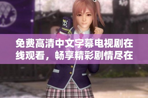 免费高清中文字幕电视剧在线观看，畅享精彩剧情尽在掌握之中