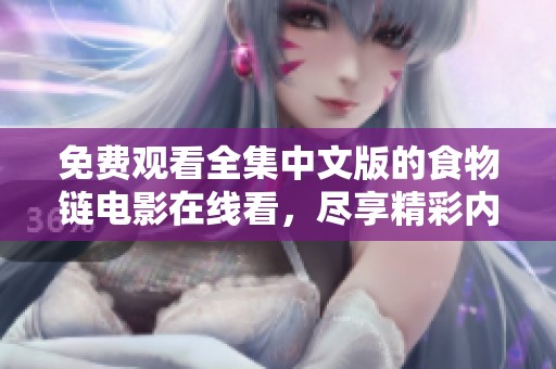 免费观看全集中文版的食物链电影在线看，尽享精彩内容的绝佳选择