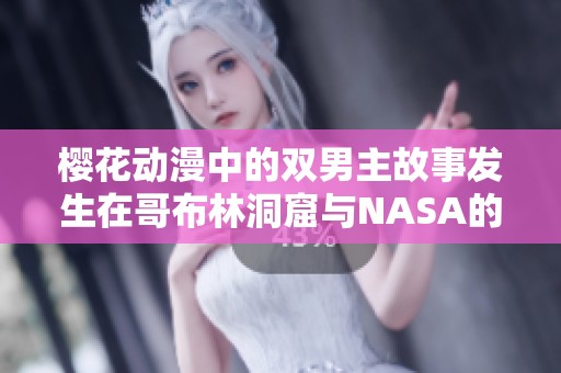 樱花动漫中的双男主故事发生在哥布林洞窟与NASA的奇妙冒险