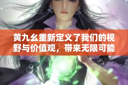 黄九幺重新定义了我们的视野与价值观，带来无限可能与启发