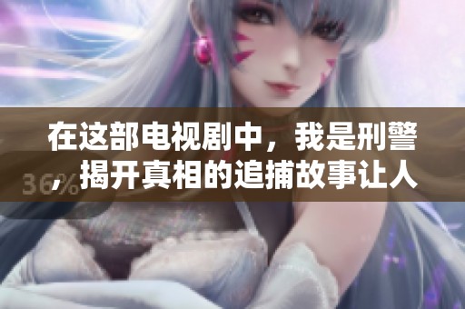 在这部电视剧中，我是刑警，揭开真相的追捕故事让人热血沸腾！