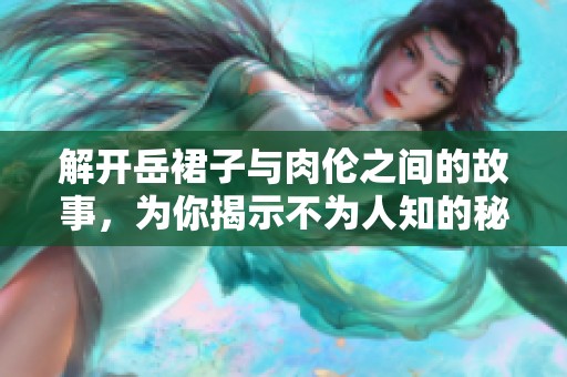 解开岳裙子与肉伦之间的故事，为你揭示不为人知的秘密与情感