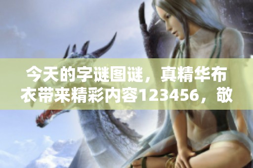 今天的**图谜，真精华布衣带来精彩内容123456，敬请期待！