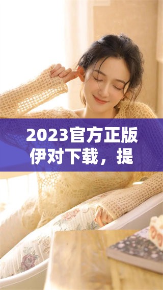 2023官方正版伊对下载，提供免费下载链接与方法分享