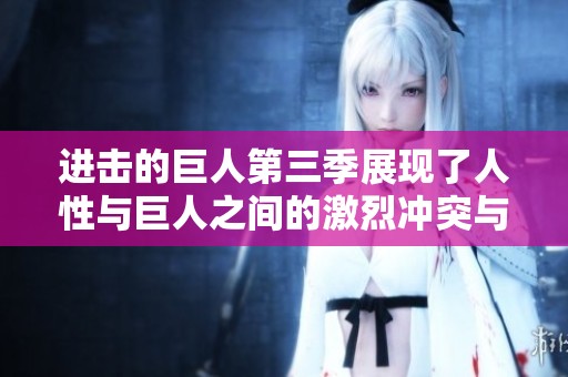 进击的巨人第三季展现了人性与巨人之间的激烈冲突与思考