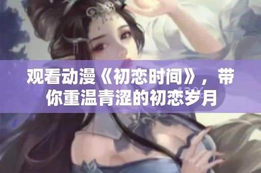 观看动漫《初恋时间》，带你重温青涩的初恋岁月
