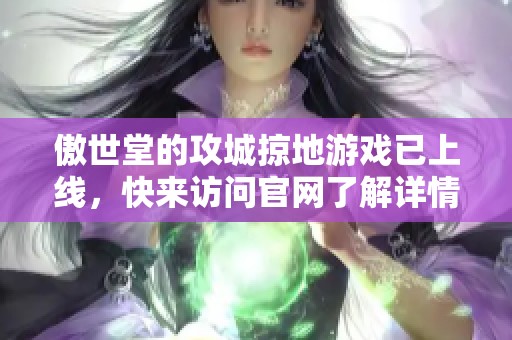 傲世堂的攻城掠地游戏已上线，快来访问官网了解详情吧