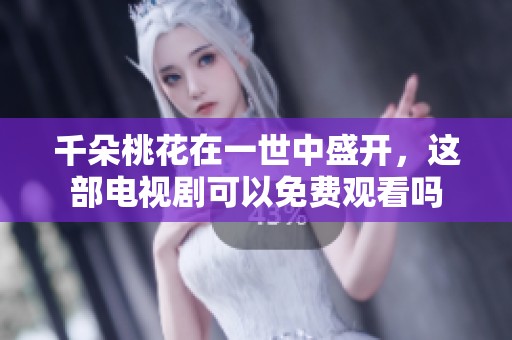 千朵桃花在一世中盛开，这部电视剧可以免费观看吗