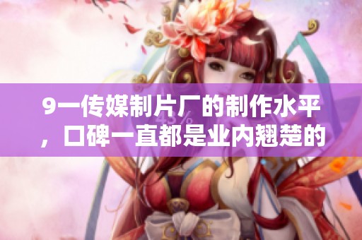 9一传媒制片厂的制作水平，口碑一直都是业内翘楚的标杆