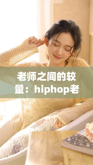 老师之间的较量：hiphop老师与jazz老师的风格碰撞之旅
