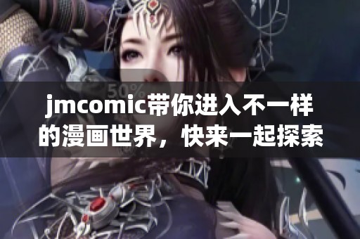 jmcomic带你进入不一样的漫画世界，快来一起探索趣味无穷的内容吧