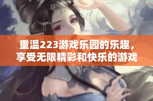 重温223游戏乐园的乐趣，享受无限精彩和快乐的游戏时光