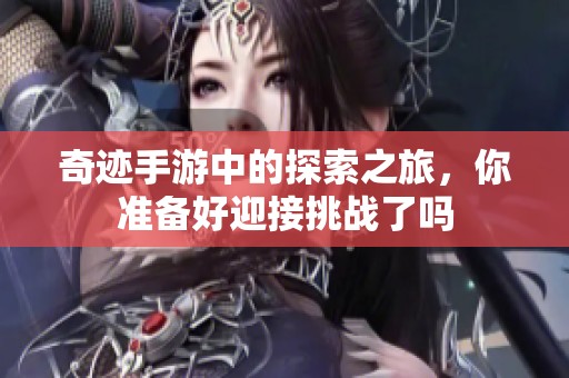 奇迹手游中的探索之旅，你准备好迎接挑战了吗