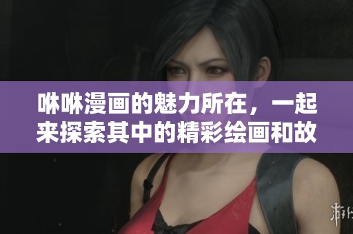 咻咻漫画的魅力所在，一起来探索其中的精彩绘画和故事吧