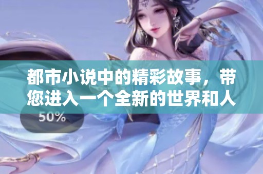 都市小说中的精彩故事，带您进入一个全新的世界和人生冒险景象