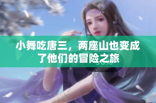 小舞吃唐三，两座山也变成了他们的冒险之旅