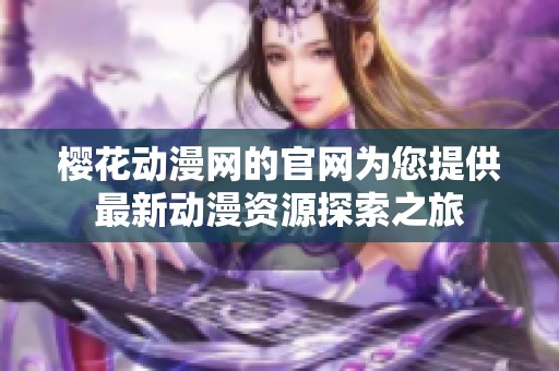 樱花动漫网的官网为您提供最新动漫资源探索之旅