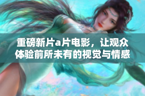 重磅新片**电影，让观众体验前所未有的视觉与情感冲击