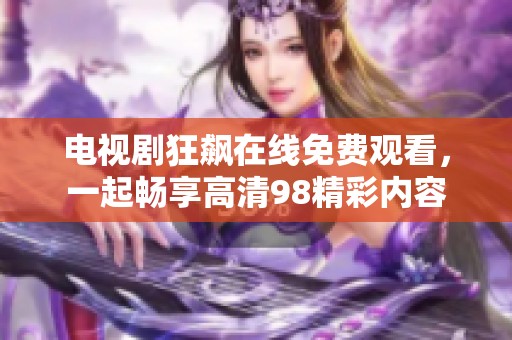 电视剧狂飙在线免费观看，一起畅享高清98精彩内容