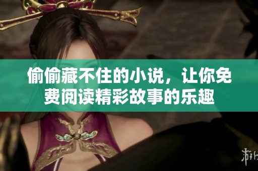 偷偷藏不住的小说，让你免费阅读精彩故事的乐趣