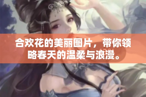 合欢花的美丽图片，带你领略春天的温柔与浪漫。