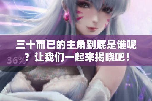 三十而已的主角到底是谁呢？让我们一起来揭晓吧！